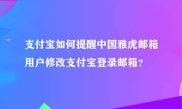 支付宝如何提醒中国雅虎邮箱用户修改支付宝登录邮箱？