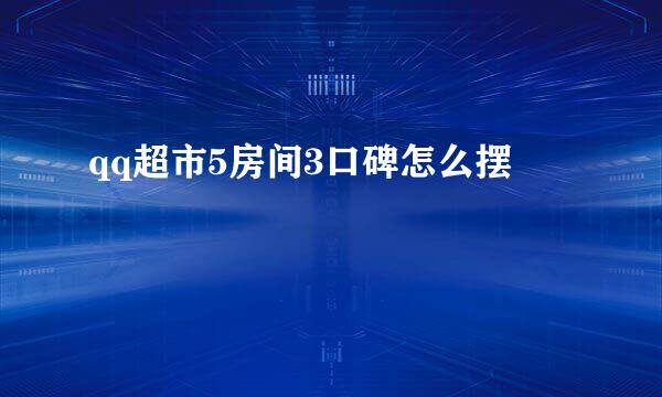 qq超市5房间3口碑怎么摆