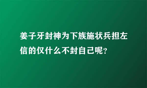 姜子牙封神为下族施状兵担左信的仅什么不封自己呢？