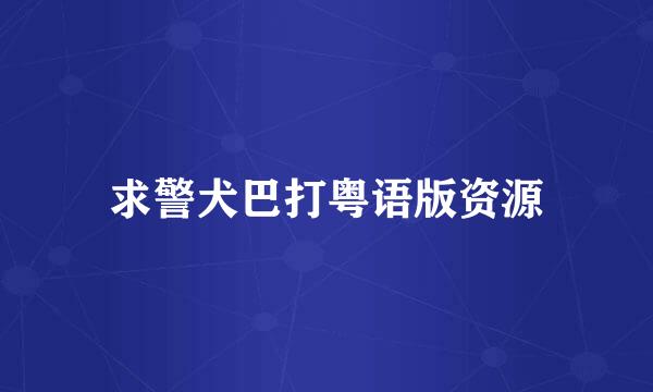 求警犬巴打粤语版资源