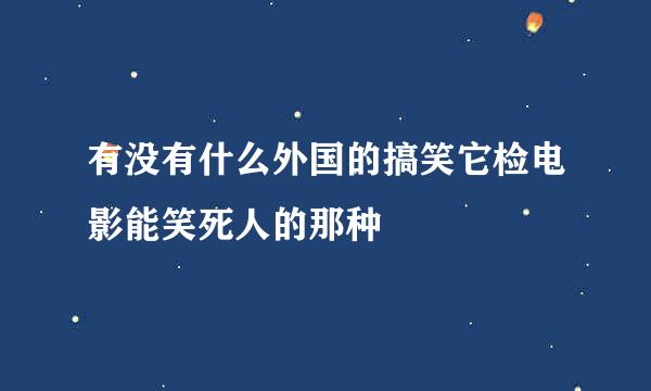 有没有什么外国的搞笑它检电影能笑死人的那种