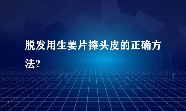 脱发用生姜片擦头皮的正确方法?