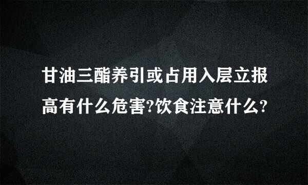 甘油三酯养引或占用入层立报高有什么危害?饮食注意什么?