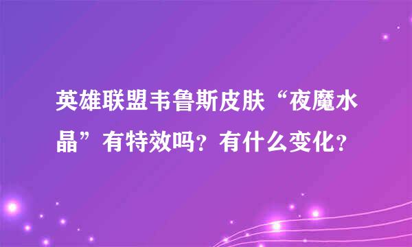 英雄联盟韦鲁斯皮肤“夜魔水晶”有特效吗？有什么变化？