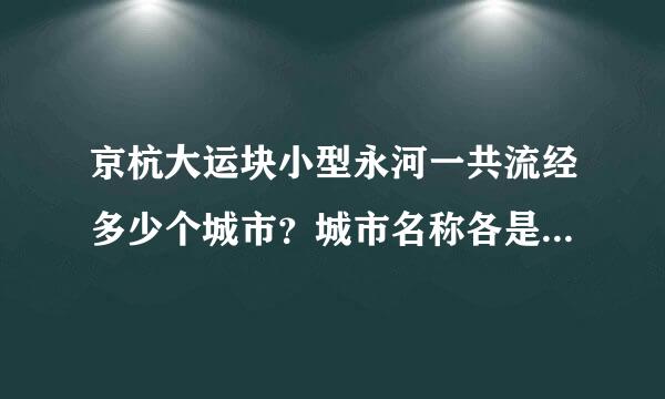 京杭大运块小型永河一共流经多少个城市？城市名称各是什么？流程一共有多长公里？