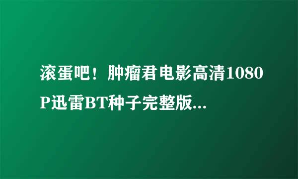 滚蛋吧！肿瘤君电影高清1080P迅雷BT种子完整版—下载—在哪？