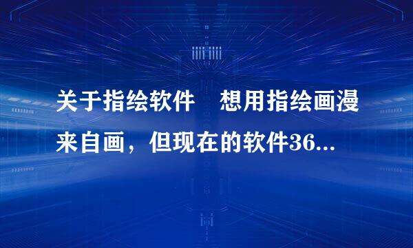 关于指绘软件 想用指绘画漫来自画，但现在的软件360问答太深奥了，对于初学者来责简存