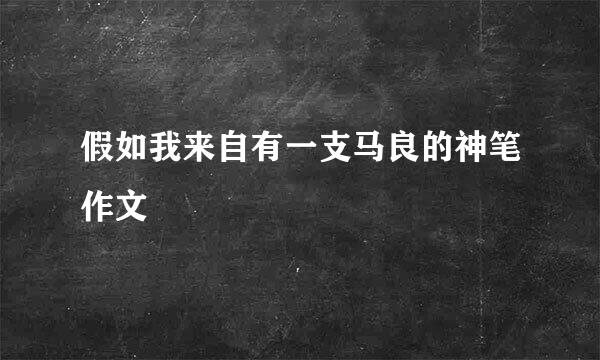 假如我来自有一支马良的神笔作文