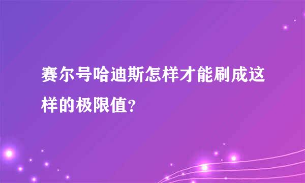 赛尔号哈迪斯怎样才能刷成这样的极限值？