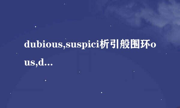 dubious,suspici析引般围环ous,doubtful和skeptical的区别?