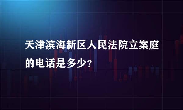 天津滨海新区人民法院立案庭的电话是多少？