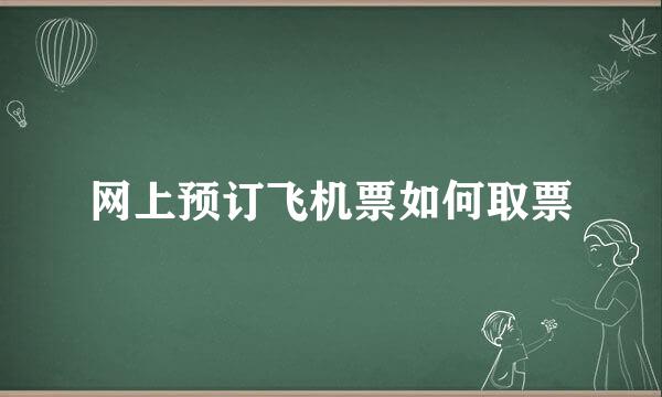 网上预订飞机票如何取票