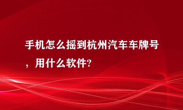 手机怎么摇到杭州汽车车牌号，用什么软件?