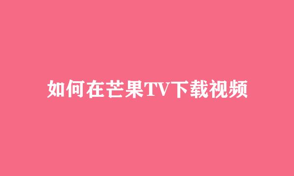 如何在芒果TV下载视频