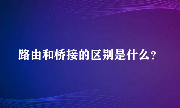 路由和桥接的区别是什么？