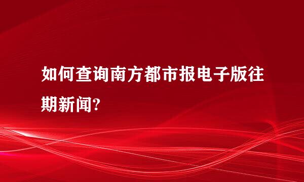 如何查询南方都市报电子版往期新闻?