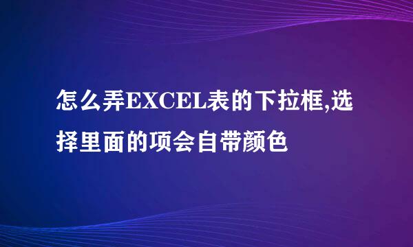 怎么弄EXCEL表的下拉框,选择里面的项会自带颜色