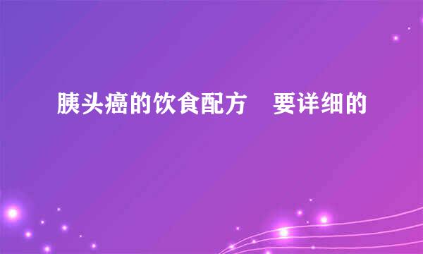 胰头癌的饮食配方 要详细的