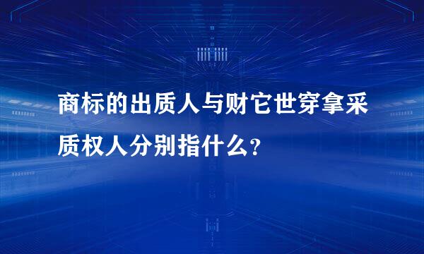 商标的出质人与财它世穿拿采质权人分别指什么？