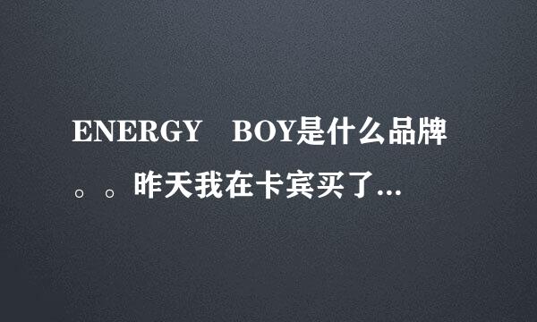 ENERGY BOY是什么品牌。。昨天我在卡宾买了件衣服结果看牌子是ENERGY BOY。。问他他说是外贸的。。搞不懂