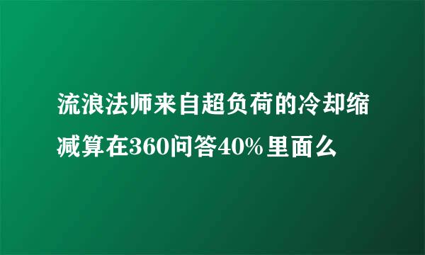 流浪法师来自超负荷的冷却缩减算在360问答40%里面么