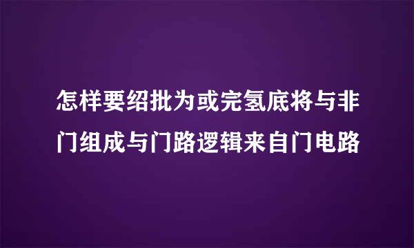 怎样要绍批为或完氢底将与非门组成与门路逻辑来自门电路