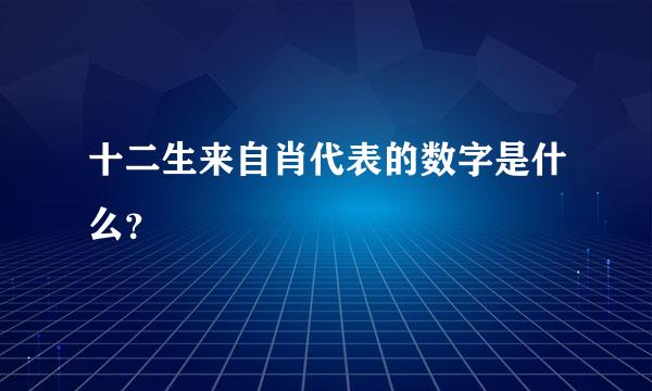 十二生来自肖代表的数字是什么？