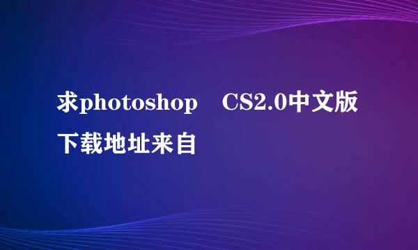 求photoshop CS2.0中文版下载地址来自