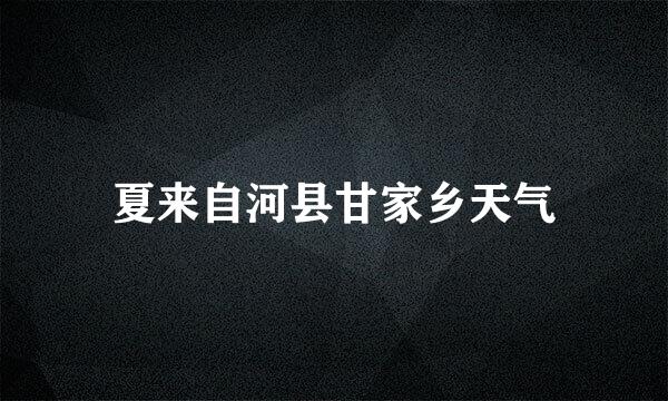 夏来自河县甘家乡天气