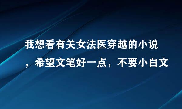 我想看有关女法医穿越的小说，希望文笔好一点，不要小白文