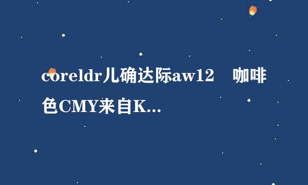 coreldr儿确达际aw12 咖啡色CMY来自K 是多少