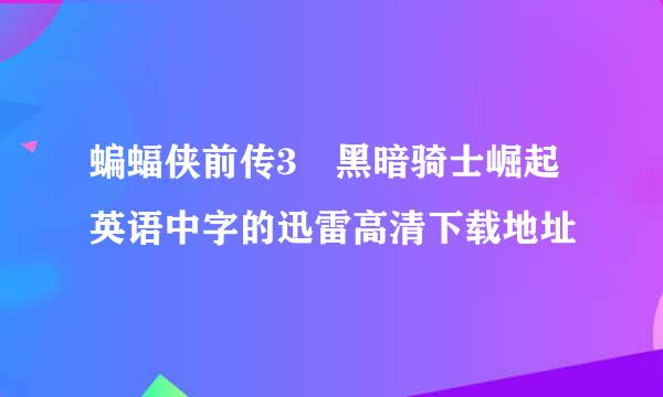 蝙蝠侠前传3 黑暗骑士崛起英语中字的迅雷高清下载地址