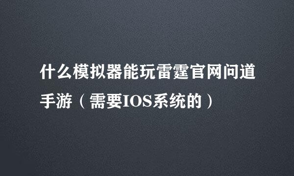 什么模拟器能玩雷霆官网问道手游（需要IOS系统的）