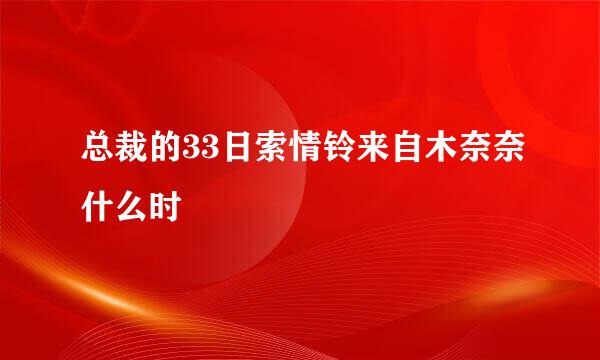 总裁的33日索情铃来自木奈奈什么时