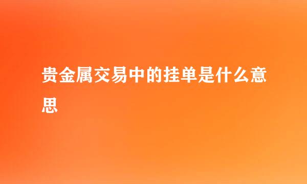 贵金属交易中的挂单是什么意思