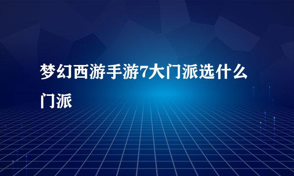 梦幻西游手游7大门派选什么门派