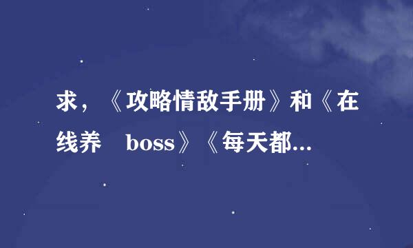 求，《攻略情敌手册》和《在线养 boss》《每天都被老攻追杀怎么办》百度云，谢谢