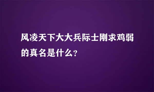 风凌天下大大兵际士刚求鸡弱的真名是什么？