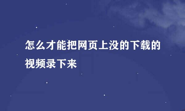 怎么才能把网页上没的下载的视频录下来