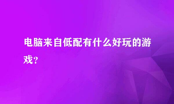 电脑来自低配有什么好玩的游戏？