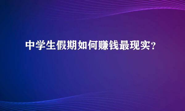 中学生假期如何赚钱最现实？