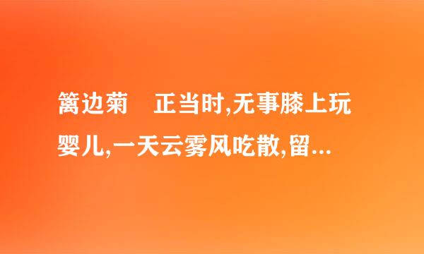 篱边菊歮正当时,无事膝上玩婴儿,一天云雾风吃散,留得声名四海知。出自哪本推