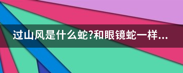 过山板按章风是什么蛇?和眼镜蛇一样吗？