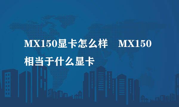 MX150显卡怎么样 MX150相当于什么显卡