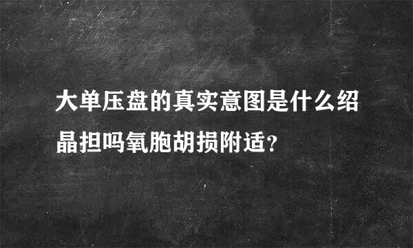 大单压盘的真实意图是什么绍晶担吗氧胞胡损附适？