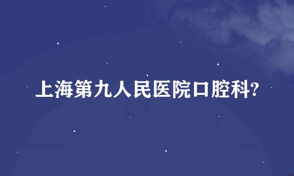 上海第九人民医院口腔科?