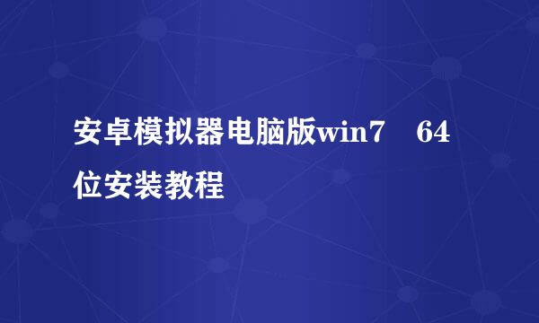 安卓模拟器电脑版win7 64位安装教程