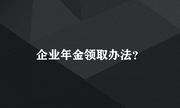 企业年金领取办法？