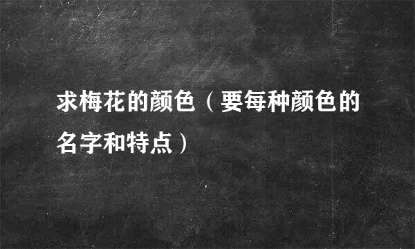 求梅花的颜色（要每种颜色的名字和特点）