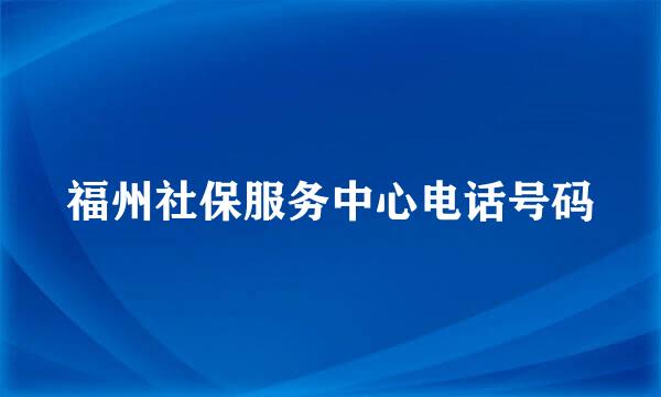 福州社保服务中心电话号码